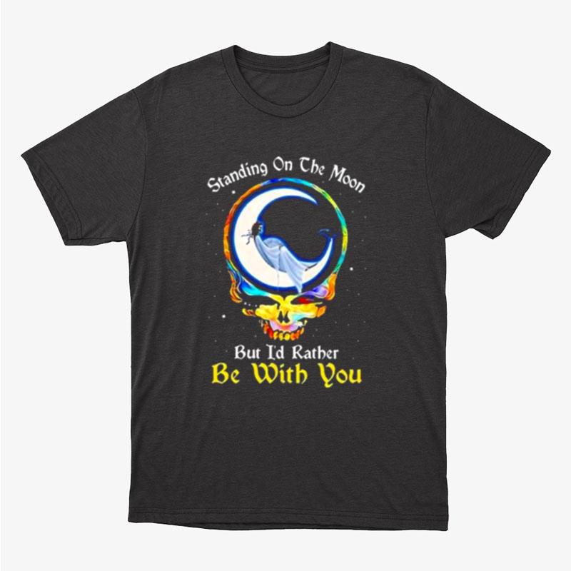 Standing On The Moon But I'D Rather Be With You Grateful Dead Shirts For Women Men